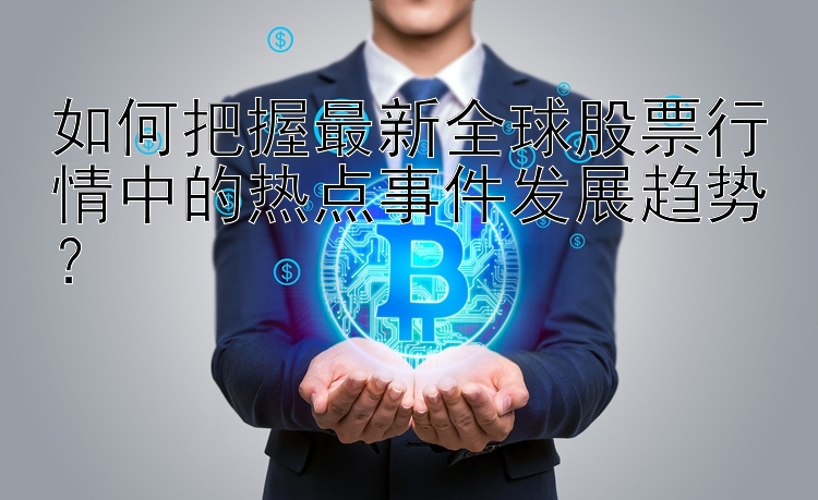 如何把握最新全球股票行情中的热点事件发展趋势？