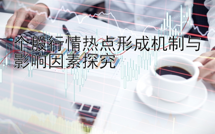 个股行情热点形成机制与影响因素探究