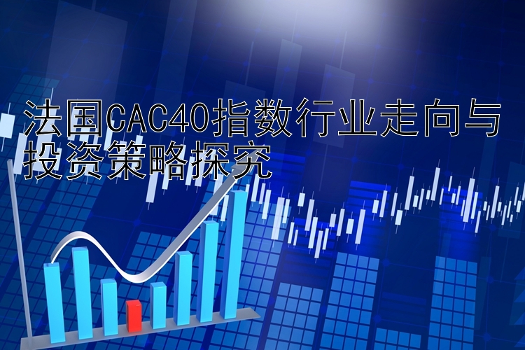 法国CAC40指数行业走向与投资策略探究