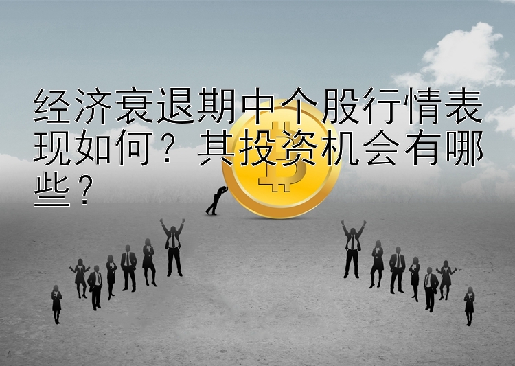 经济衰退期中个股行情表现如何？其投资机会有哪些？