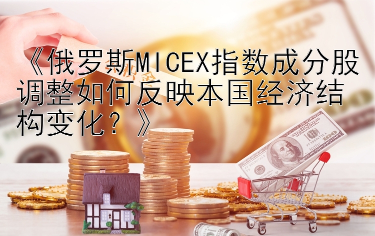 《俄罗斯MICEX指数成分股调整如何反映本国经济结构变化？》