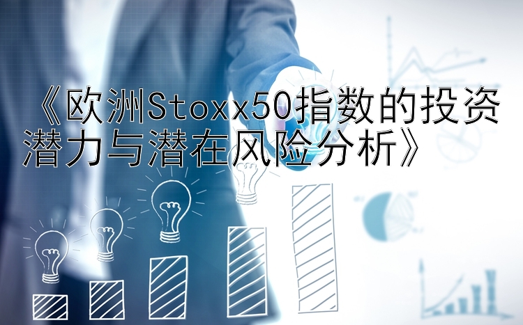 《欧洲Stoxx50指数的投资潜力与潜在风险分析》