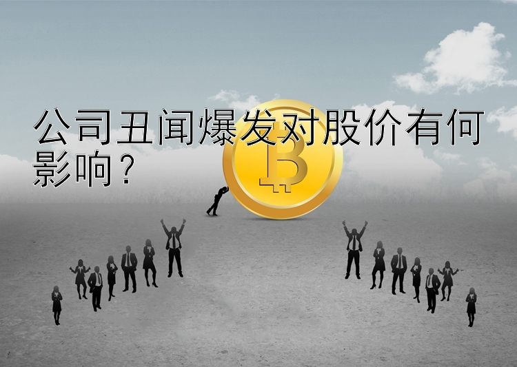 公司丑闻爆发对股价有何影响？