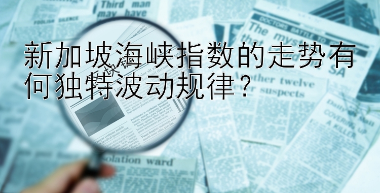 新加坡海峡指数的走势有何独特波动规律？