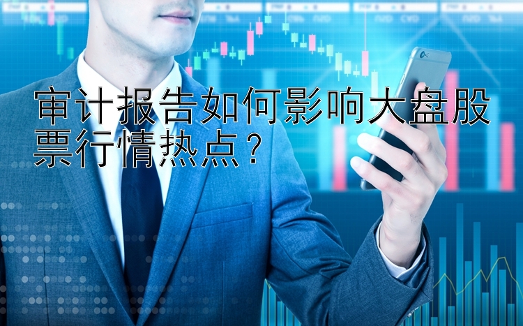 审计报告如何影响大盘股票行情热点？