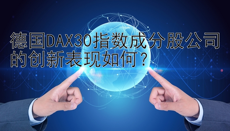 德国DAX30指数成分股公司的创新表现如何？