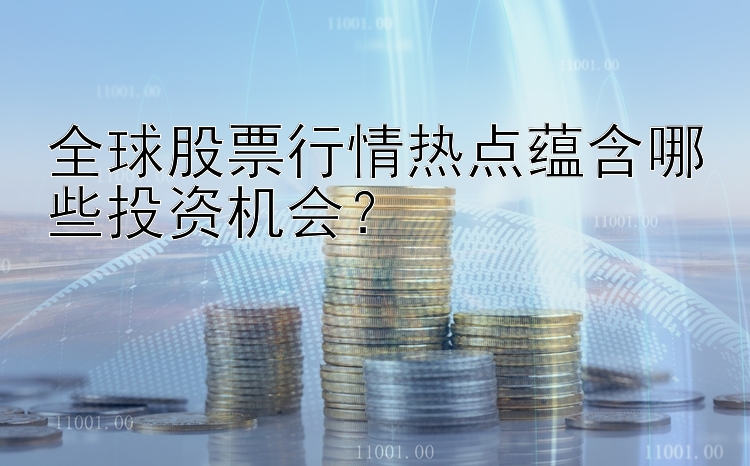 全球股票行情热点蕴含哪些投资机会？