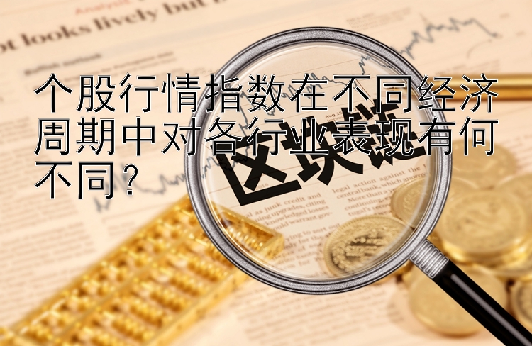 个股行情指数在不同经济周期中对各行业表现有何不同？