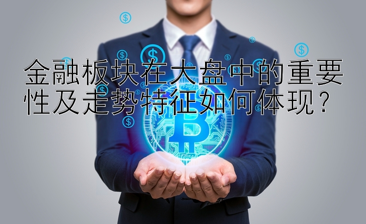 金融板块在大盘中的重要性及走势特征如何体现？