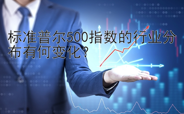 标准普尔500指数的行业分布有何变化？