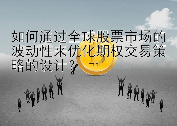 如何通过全球股票市场的波动性来优化期权交易策略的设计？