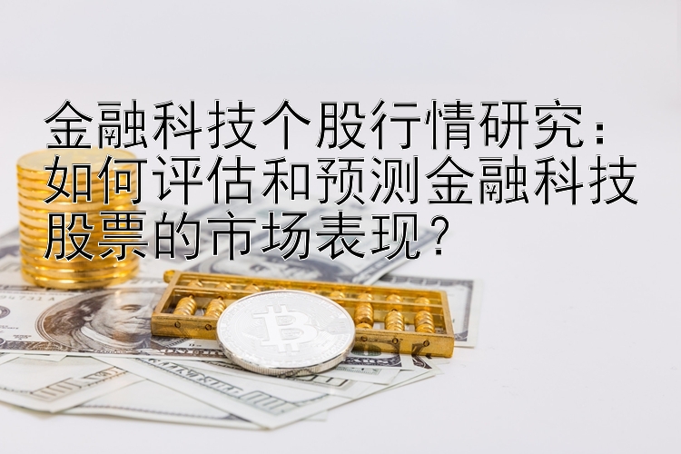 金融科技个股行情研究：全国快三遗漏统计表  如何评估和预测金融科技股票的市场表现？