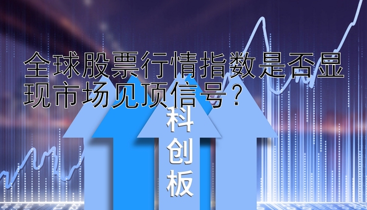 全球股票行情指数是否显现市场见顶信号？