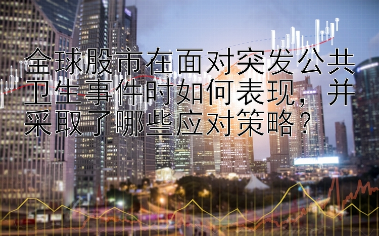 全球股市在面对突发公共卫生事件时如何表现，并采取了哪些应对策略？