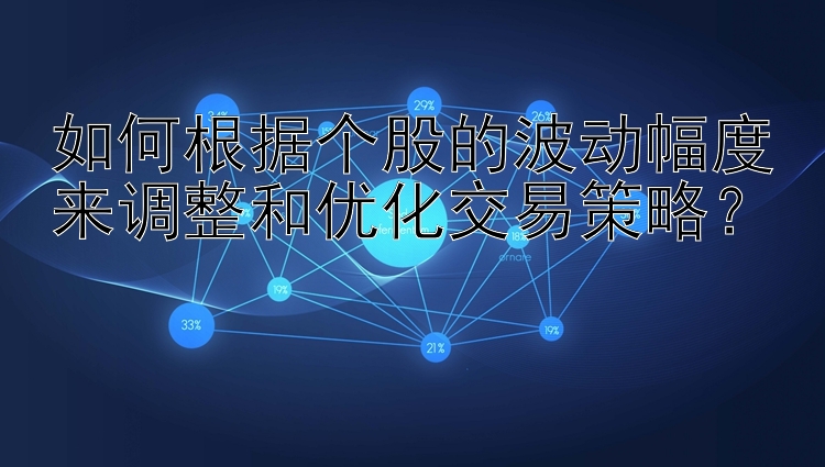 如何根据个股的波动幅度来调整和优化交易策略？