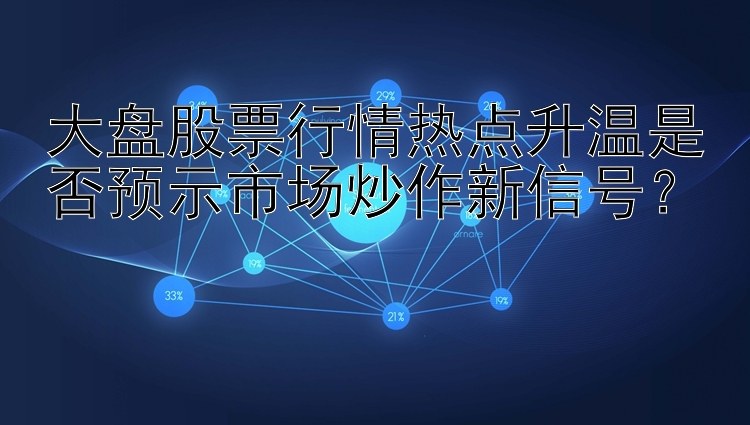 大发3分3d彩 大盘股票行情热点升温是否预示市场炒作新信号？