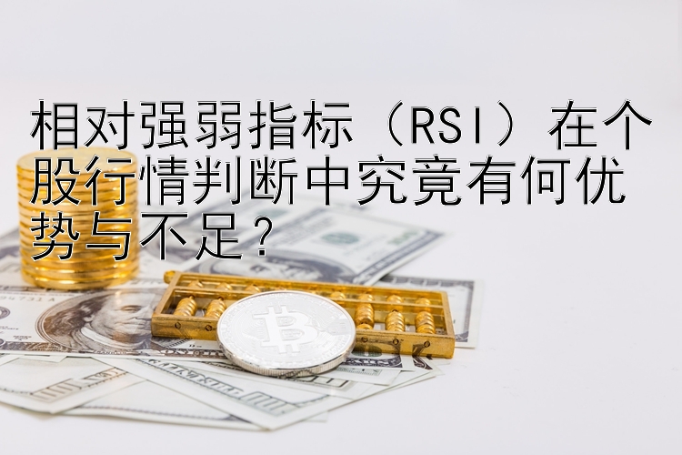 相对强弱指标（RSI）在个股行情判断中究竟有何优势与不足？