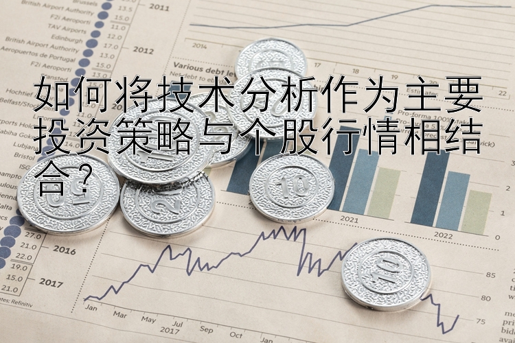 如何将技术分析作为主要投资策略与个股行情相结合？