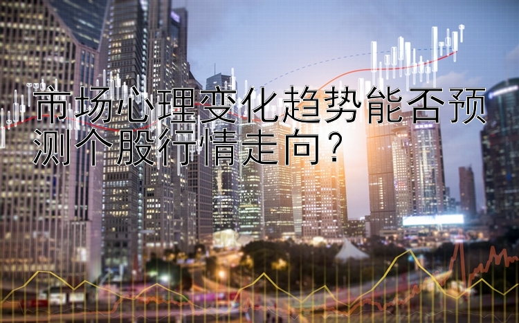 市场心理变化趋势能否预测个股行情走向？