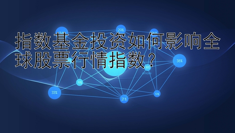 指数基金投资如何影响全球股票行情指数？