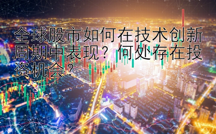 全球股市如何在技术创新周期中表现？何处存在投资机会？