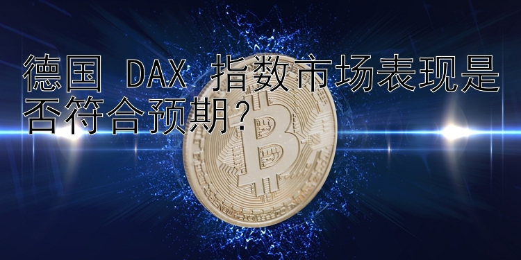 德国 DAX 指数市场表现是否符合预期？