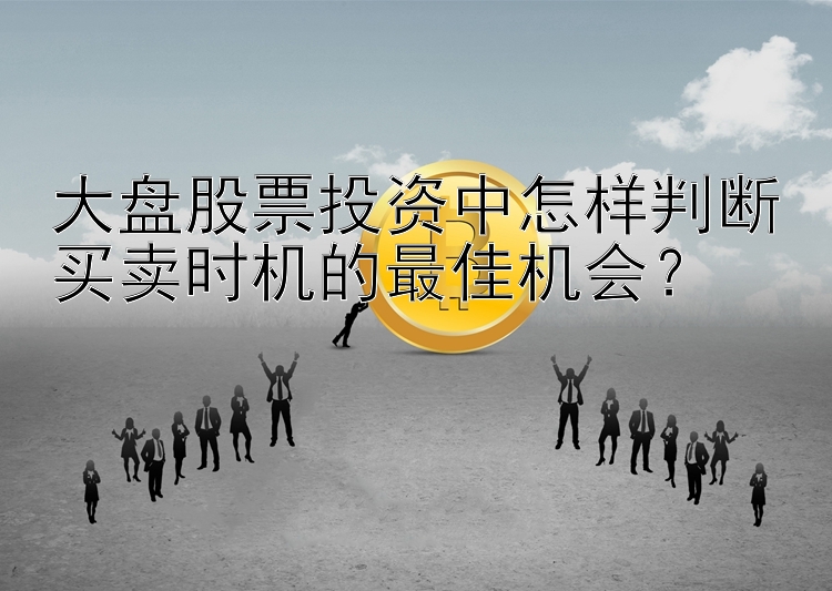 大盘股票投资中怎样判断买卖时机的最佳机会？