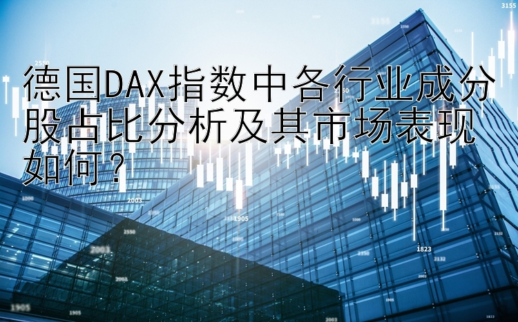 德国DAX指数中各行业成分股占比分析及其市场表现如何？