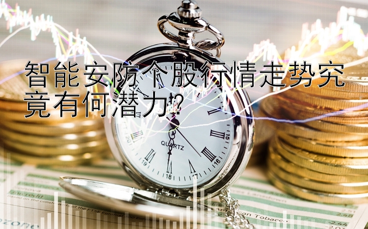 智能安防个股行情走势究竟有何潜力？