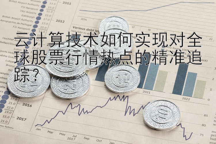 云计算技术如何实现对全球股票行情热点的精准追踪？