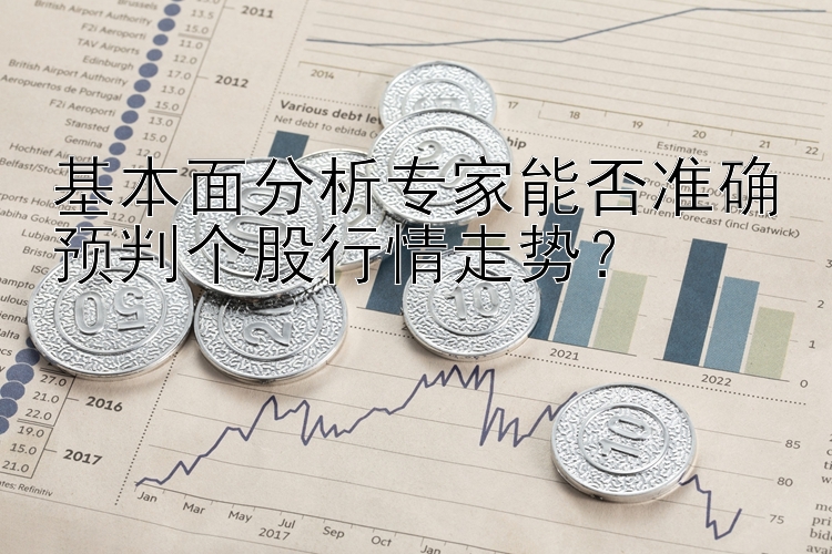 基本面分析专家能否准确预判个股行情走势？