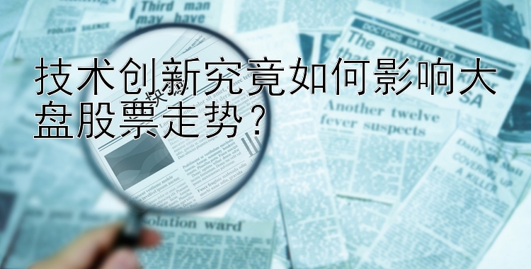 技术创新究竟如何影响大盘股票走势？