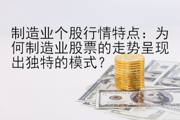 制造业个股行情特点：为何制造业股票的走势呈现出独特的模式？