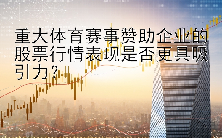 重大体育赛事赞助企业的股票行情表现是否更具吸引力？