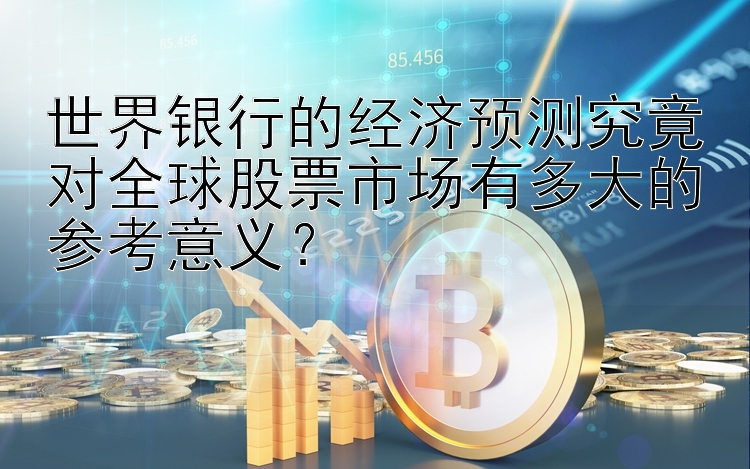 世界银行的经济预测究竟对全球股票市场有多大的参考意义？