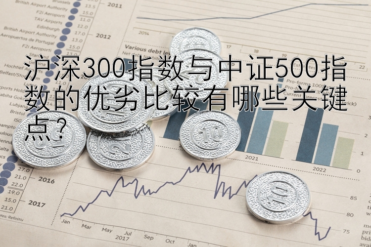 沪深300指数与中证500指数的优劣比较有哪些关键点？