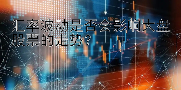 汇率波动是否会影响大盘股票的走势？