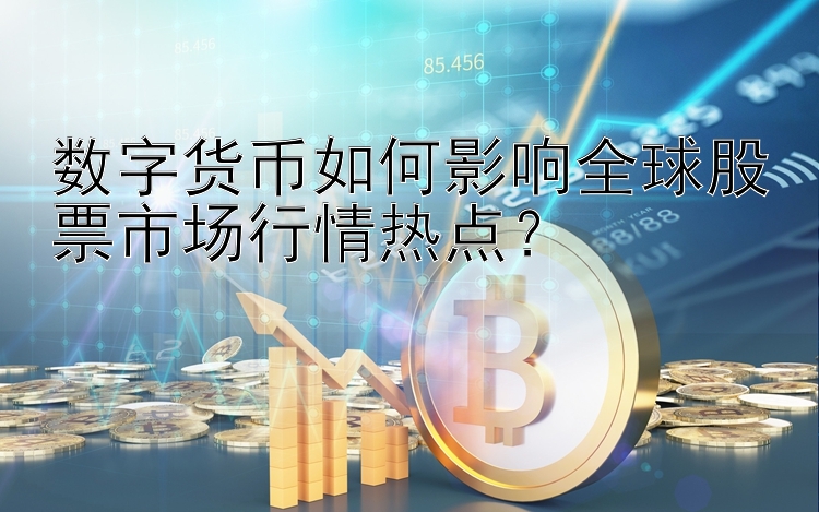 数字货币如何影响全球股票市场行情热点？