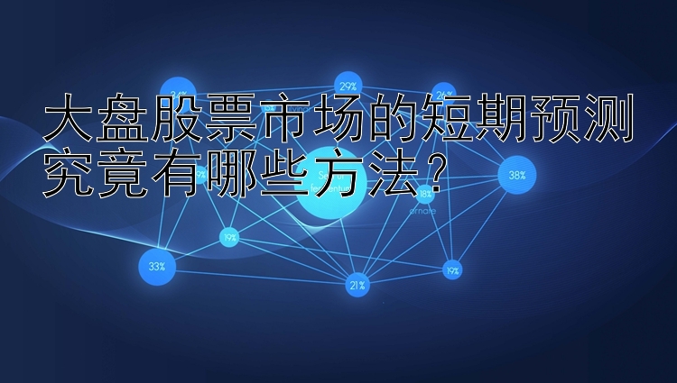 大盘股票市场的短期预测究竟有哪些方法？