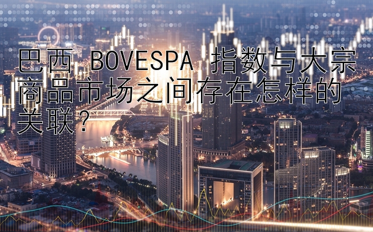 巴西 BOVESPA 指数与大宗商品市场之间存在怎样的关联？