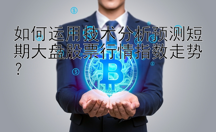 如何运用技术分析预测短期大盘股票行情指数走势？