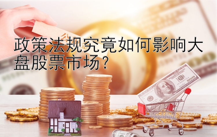 政策法规究竟如何影响大盘股票市场？