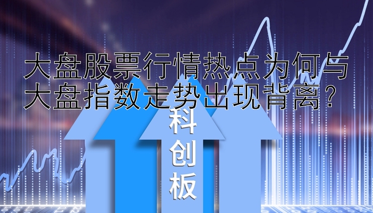 大盘股票行情热点为何与大盘指数走势出现背离？