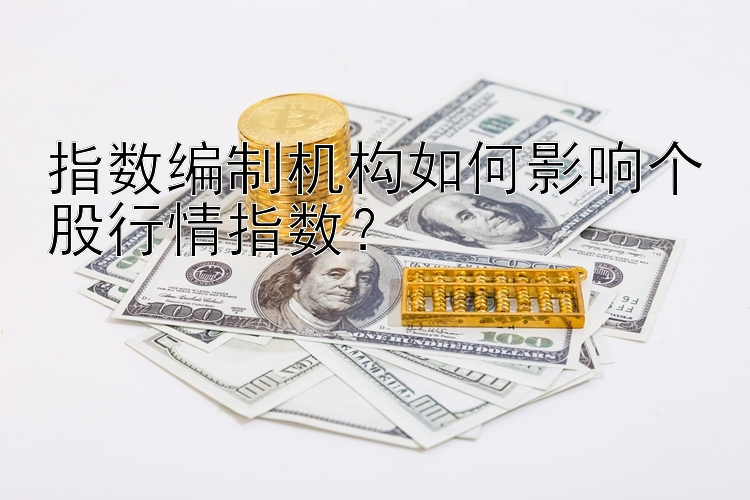 指数编制机构如何影响个股行情指数？