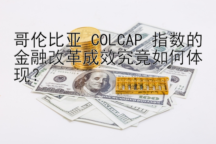 大发官方平台注册邀请码 大发平台官网内部邀请码  哥伦比亚 COLCAP 指数的金融改革成效究竟如何体现？