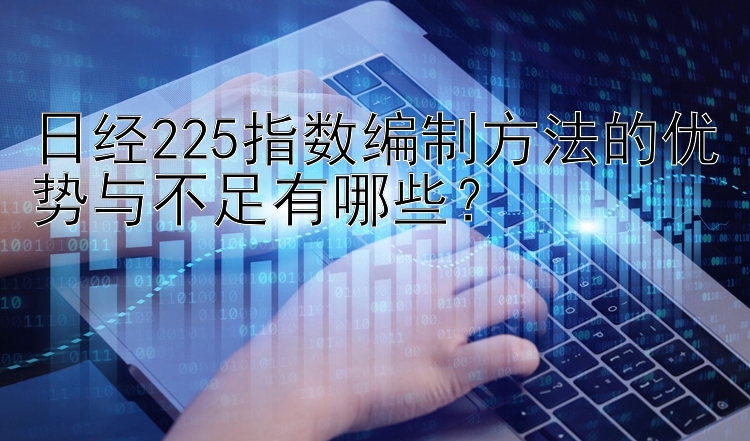 澳洲幸运10全体免费计划 日经225指数编制方法的优势与不足有哪些？