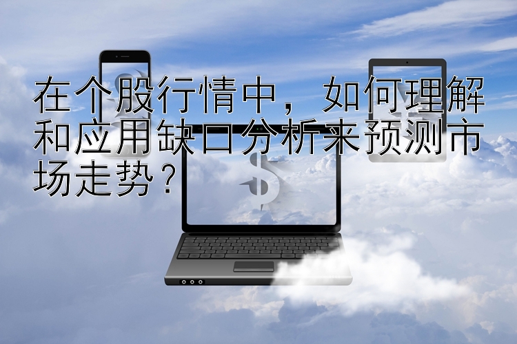 在个股行情中，如何理解和应用缺口分析来预测市场走势？