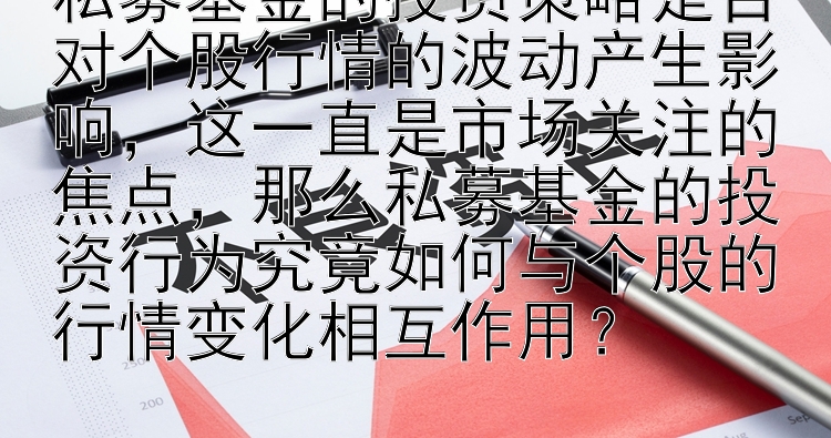 私募基金的投资策略是否对个股行情的波动产生影响，这一直是市场关注的焦点，那么私募基金的投资行为究竟如何与个股的行情变化相互作用？