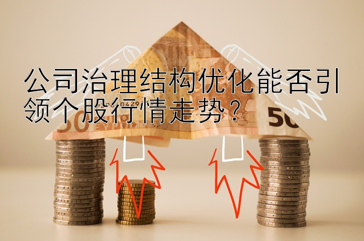 公司治理结构优化能否引领个股行情走势？