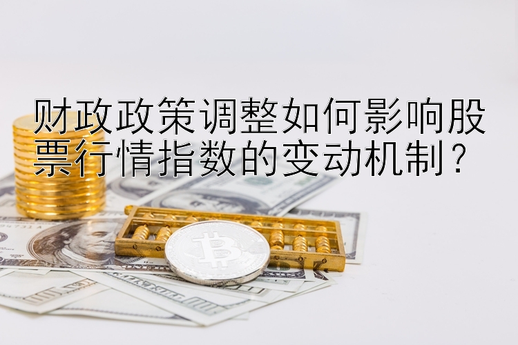 财政政策调整如何影响股票行情指数的变动机制？